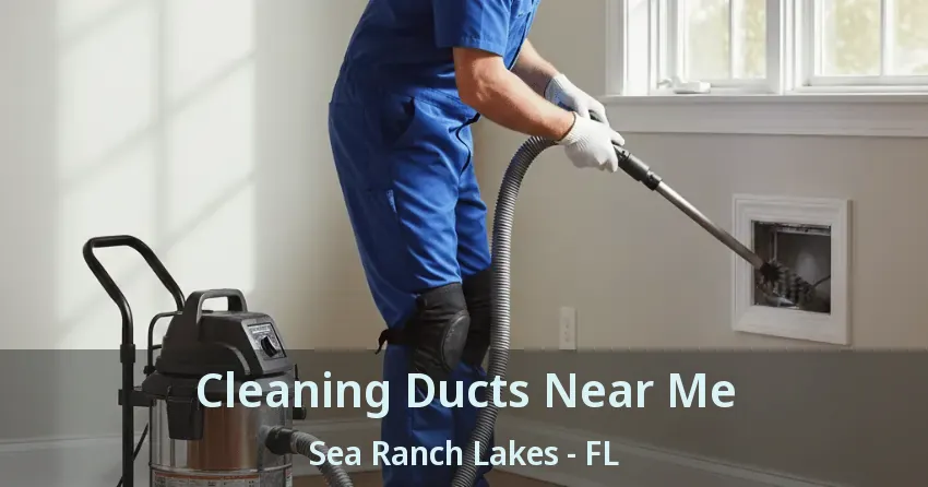 Cleaning Ducts Near Me Sea Ranch Lakes - FL Cleaning Ducts Near Me Sea Ranch Lakes - FL